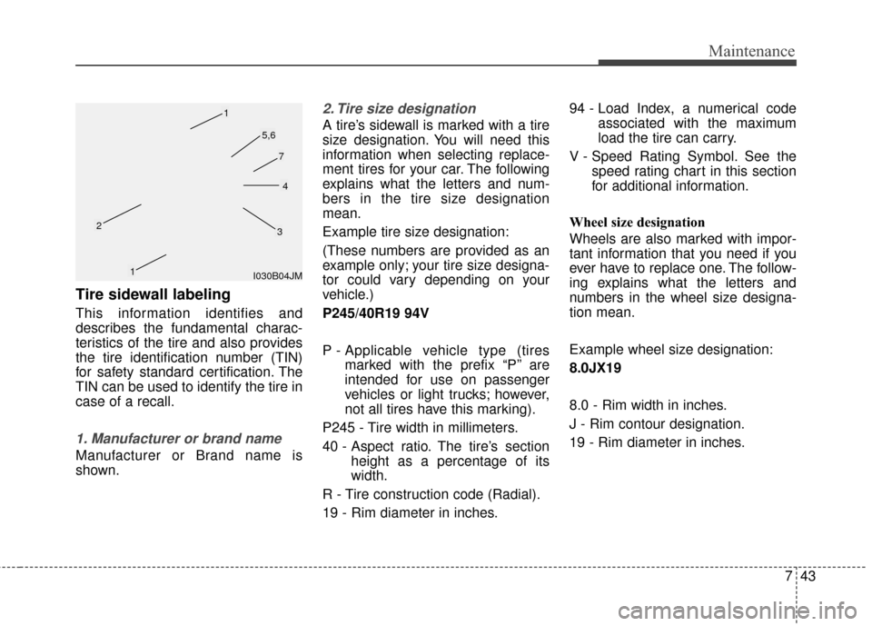 Hyundai Azera 2016  Owners Manual 743
Maintenance
Tire sidewall labeling
This information identifies and
describes the fundamental charac-
teristics of the tire and also provides
the tire identification number (TIN)
for safety standar