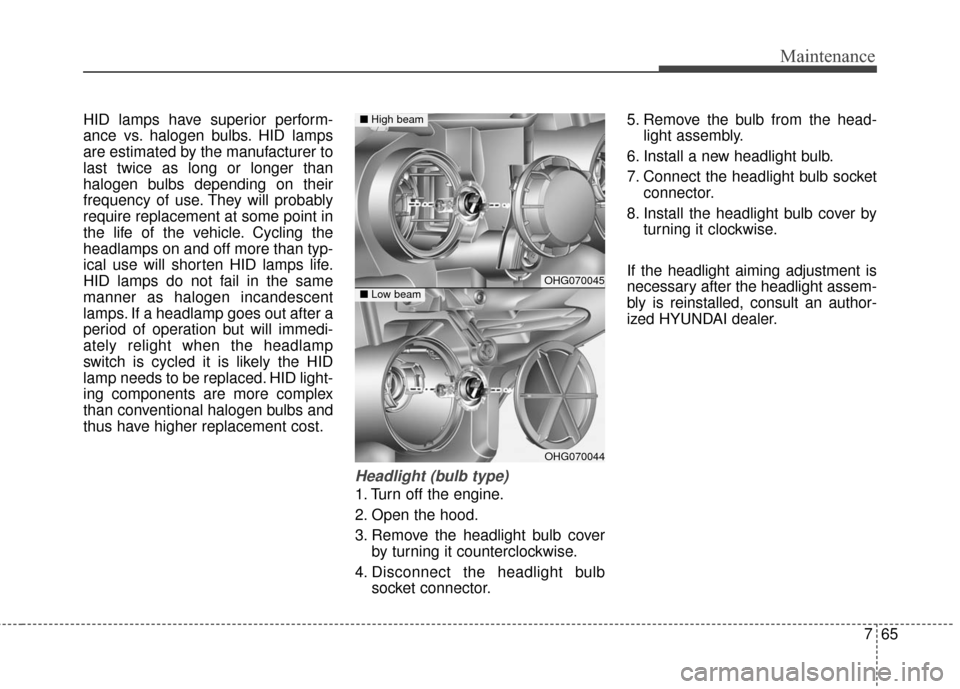 Hyundai Azera 2016 Owners Manual 765
Maintenance
HID lamps have superior perform-
ance vs. halogen bulbs. HID lamps
are estimated by the manufacturer to
last twice as long or longer than
halogen bulbs depending on their
frequency of Hyundai Azera 2016 Owners Manual 765
Maintenance
HID lamps have superior perform-
ance vs. halogen bulbs. HID lamps
are estimated by the manufacturer to
last twice as long or longer than
halogen bulbs depending on their
frequency of