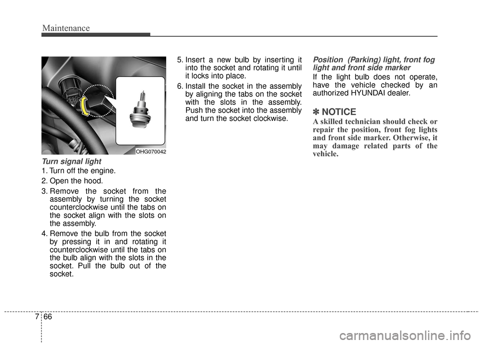 Hyundai Azera 2016  Owners Manual Maintenance
66
7
Turn signal light
1. Turn off the engine.
2. Open the hood.
3. Remove the socket from the
assembly by turning the socket
counterclockwise until the tabs on
the socket align with the s
