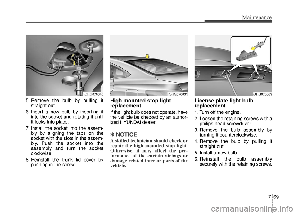 Hyundai Azera 2016 Owners Manual 769
Maintenance
5. Remove the bulb by pulling itstraight out.
6. Insert a new bulb by inserting it into the socket and rotating it until
it locks into place.
7. Install the socket into the assem- bly Hyundai Azera 2016 Owners Manual 769
Maintenance
5. Remove the bulb by pulling itstraight out.
6. Insert a new bulb by inserting it into the socket and rotating it until
it locks into place.
7. Install the socket into the assem- bly