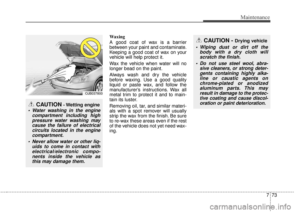 Hyundai Azera 2016  Owners Manual 773
Maintenance
Waxing
A good coat of wax is a barrier
between your paint and contaminate.
Keeping a good coat of wax on your
vehicle will help protect it.
Wax the vehicle when water will no
longer be