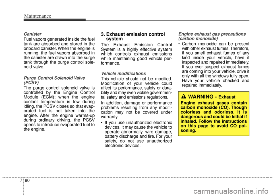 Hyundai Azera 2016  Owners Manual Maintenance
80
7
Canister
Fuel vapors generated inside the fuel
tank are absorbed and stored in the
onboard canister. When the engine is
running, the fuel vapors absorbed in
the canister are drawn int