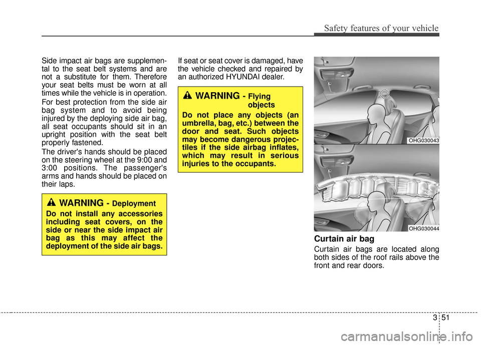 Hyundai Azera 2016 Owners Manual 351
Safety features of your vehicle
Side impact air bags are supplemen-
tal to the seat belt systems and are
not a substitute for them. Therefore
your seat belts must be worn at all
times while the ve Hyundai Azera 2016 Owners Manual 351
Safety features of your vehicle
Side impact air bags are supplemen-
tal to the seat belt systems and are
not a substitute for them. Therefore
your seat belts must be worn at all
times while the ve