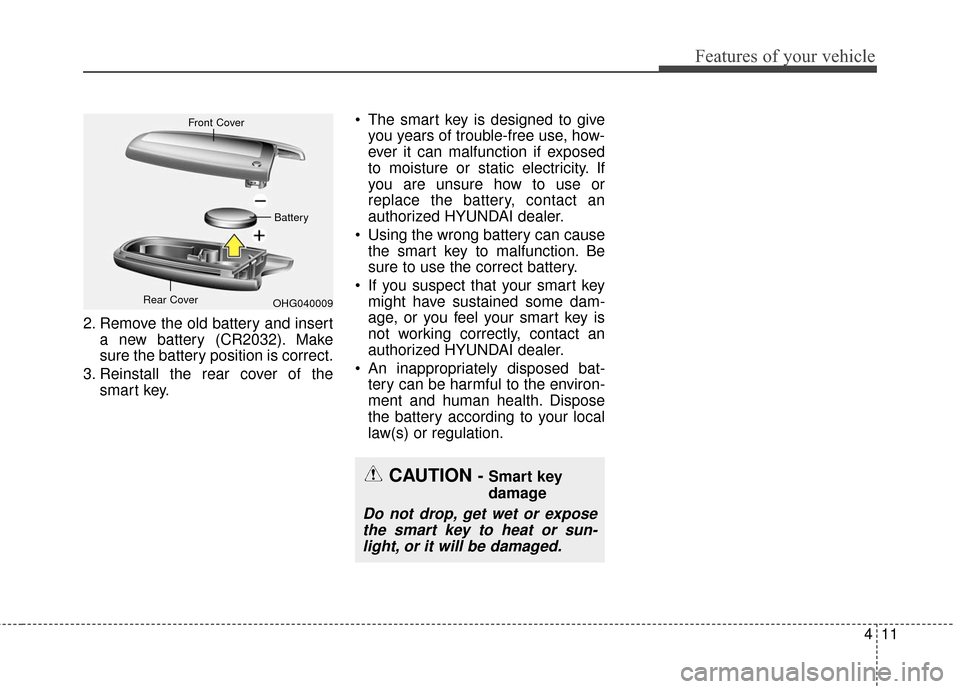 Hyundai Azera 2016 Owners Manual 411
Features of your vehicle
2. Remove the old battery and inserta new battery (CR2032). Make
sure the battery position is correct.
3. Reinstall the rear cover of the smart key. The smart key is desi Hyundai Azera 2016 Owners Manual 411
Features of your vehicle
2. Remove the old battery and inserta new battery (CR2032). Make
sure the battery position is correct.
3. Reinstall the rear cover of the smart key. The smart key is desi