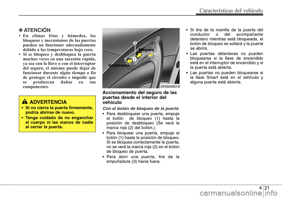 Hyundai Azera 2016 Manual del propietario (Grandeur) (in Spanish) 421
Características del vehículo
✽ATENCIÓN
• En climas fríos y húmedos, los
bloqueos y mecanismos de las puertas
pueden no funcionar adecuadamente
debido a las temperaturas bajo cero.
• Si Hyundai Azera 2016 Manual del propietario (Grandeur) (in Spanish) 421
Características del vehículo
✽ATENCIÓN
• En climas fríos y húmedos, los
bloqueos y mecanismos de las puertas
pueden no funcionar adecuadamente
debido a las temperaturas bajo cero.
• Si