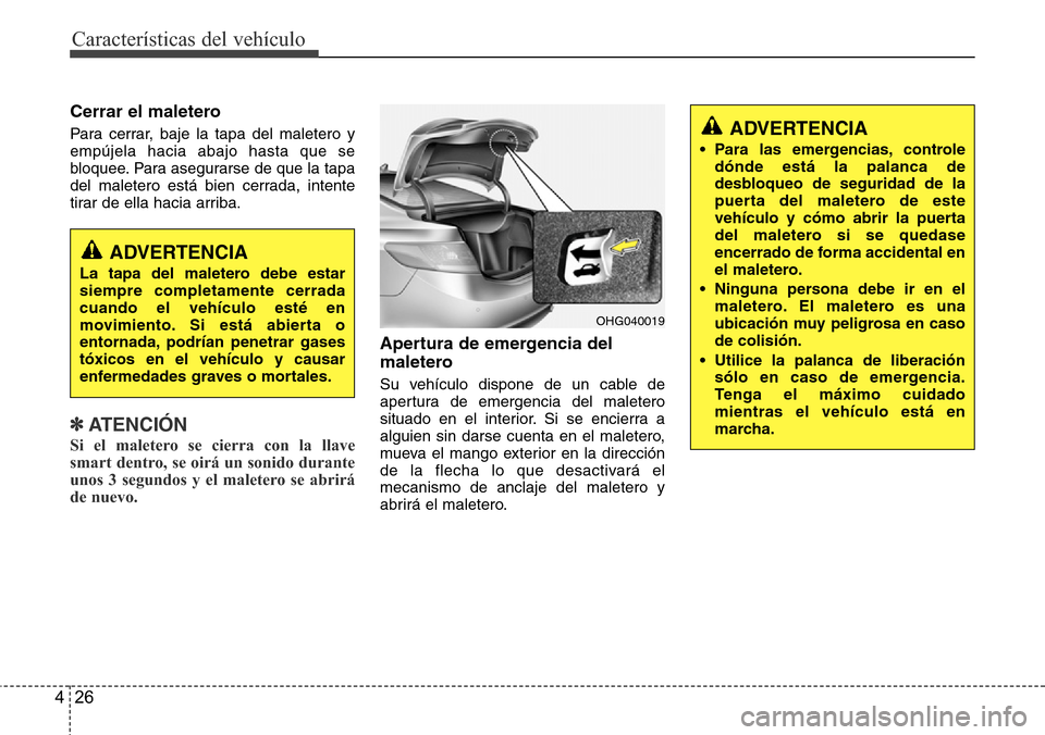 Hyundai Azera 2016 Manual del propietario (Grandeur) (in Spanish) Características del vehículo
26 4
Cerrar el maletero
Para cerrar, baje la tapa del maletero y
empújela hacia abajo hasta que se
bloquee. Para asegurarse de que la tapa
del maletero está bien cerra Hyundai Azera 2016 Manual del propietario (Grandeur) (in Spanish) Características del vehículo
26 4
Cerrar el maletero
Para cerrar, baje la tapa del maletero y
empújela hacia abajo hasta que se
bloquee. Para asegurarse de que la tapa
del maletero está bien cerra