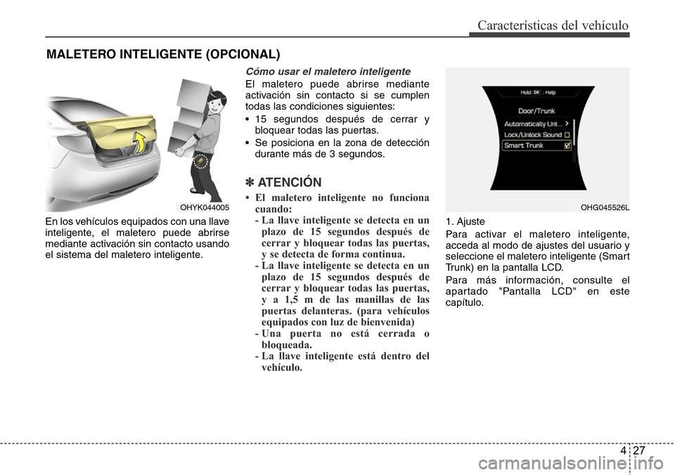 Hyundai Azera 2016 Manual del propietario (Grandeur) (in Spanish) 427
Características del vehículo
En los vehículos equipados con una llave
inteligente, el maletero puede abrirse
mediante activación sin contacto usando
el sistema del maletero inteligente.
Cómo Hyundai Azera 2016 Manual del propietario (Grandeur) (in Spanish) 427
Características del vehículo
En los vehículos equipados con una llave
inteligente, el maletero puede abrirse
mediante activación sin contacto usando
el sistema del maletero inteligente.
Cómo