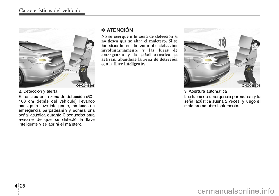 Hyundai Azera 2016 Manual del propietario (Grandeur) (in Spanish) Características del vehículo
28 4
2. Detección y alerta
Si se sitúa en la zona de detección (50 -
100 cm detrás del vehículo) llevando
consigo la llave inteligente, las luces de
emergencia par Hyundai Azera 2016 Manual del propietario (Grandeur) (in Spanish) Características del vehículo
28 4
2. Detección y alerta
Si se sitúa en la zona de detección (50 -
100 cm detrás del vehículo) llevando
consigo la llave inteligente, las luces de
emergencia par