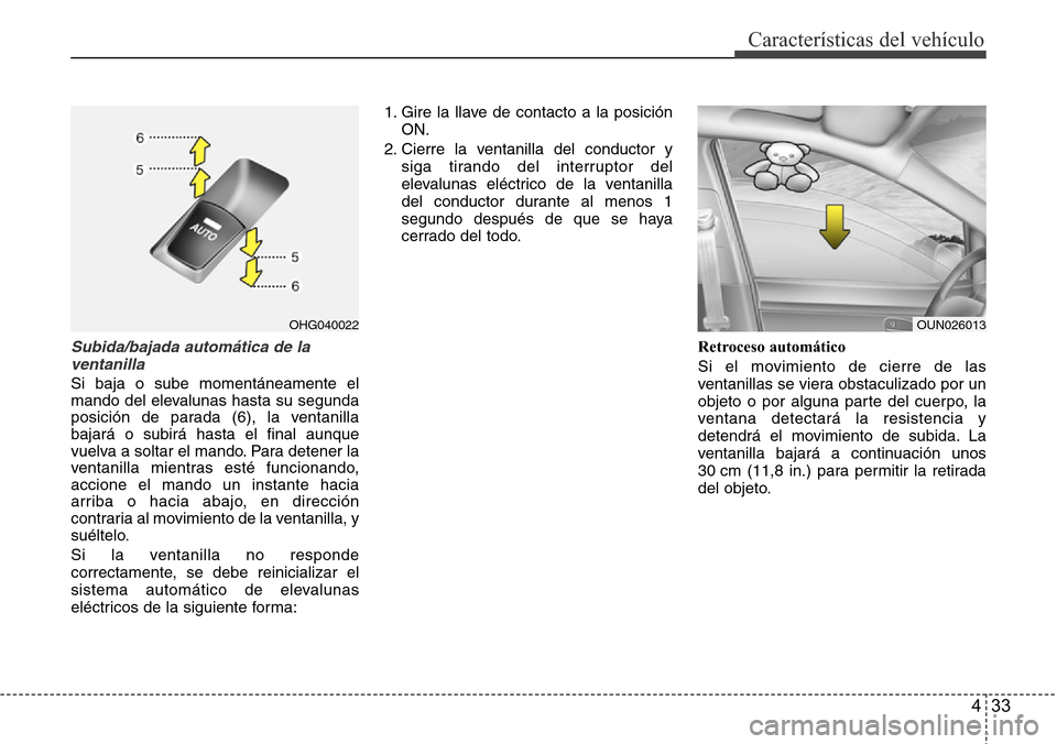 Hyundai Azera 2016 Manual del propietario (Grandeur) (in Spanish) 433
Características del vehículo
Subida/bajada automática de la
ventanilla
Si baja o sube momentáneamente el
mando del elevalunas hasta su segunda
posición de parada (6), la ventanilla
bajará o Hyundai Azera 2016 Manual del propietario (Grandeur) (in Spanish) 433
Características del vehículo
Subida/bajada automática de la
ventanilla
Si baja o sube momentáneamente el
mando del elevalunas hasta su segunda
posición de parada (6), la ventanilla
bajará o