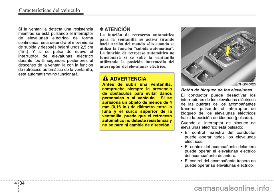 Hyundai Azera 2016 Manual del propietario (Grandeur) (in Spanish) Características del vehículo
34 4
Si la ventanilla detecta una resistencia
mientras se está pulsando el interruptor
de elevalunas eléctrico de forma
continuada, ésta detendrá el movimiento
de su Hyundai Azera 2016 Manual del propietario (Grandeur) (in Spanish) Características del vehículo
34 4
Si la ventanilla detecta una resistencia
mientras se está pulsando el interruptor
de elevalunas eléctrico de forma
continuada, ésta detendrá el movimiento
de su
