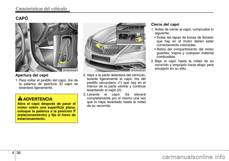 Hyundai Azera 2016 Manual del propietario (Grandeur) (in Spanish) Características del vehículo
36 4
Apertura del capó
1. Para soltar el pestillo del capó, tire de
la palanca de apertura. El capó se
levantará ligeramente.2. Vaya a la parte delantera del vehícu Hyundai Azera 2016 Manual del propietario (Grandeur) (in Spanish) Características del vehículo
36 4
Apertura del capó
1. Para soltar el pestillo del capó, tire de
la palanca de apertura. El capó se
levantará ligeramente.2. Vaya a la parte delantera del vehícu