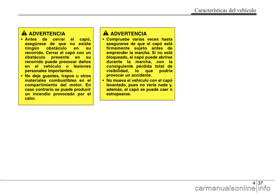 Hyundai Azera 2016 Manual del propietario (Grandeur) (in Spanish) 437
Características del vehículo
ADVERTENCIA
• Antes de cerrar el capó,
asegúrese de que no existe
ningún obstáculo en su
recorrido. Cerrar el capó con un
obstáculo presente en su
recorrido Hyundai Azera 2016 Manual del propietario (Grandeur) (in Spanish) 437
Características del vehículo
ADVERTENCIA
• Antes de cerrar el capó,
asegúrese de que no existe
ningún obstáculo en su
recorrido. Cerrar el capó con un
obstáculo presente en su
recorrido