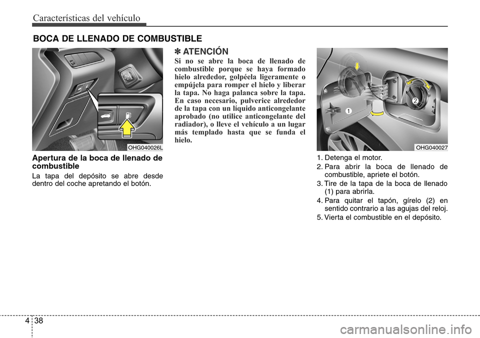 Hyundai Azera 2016 Manual del propietario (Grandeur) (in Spanish) Características del vehículo
38 4
Apertura de la boca de llenado de
combustible
La tapa del depósito se abre desde
dentro del coche apretando el botón.
✽ATENCIÓN
Si no se abre la boca de llenad Hyundai Azera 2016 Manual del propietario (Grandeur) (in Spanish) Características del vehículo
38 4
Apertura de la boca de llenado de
combustible
La tapa del depósito se abre desde
dentro del coche apretando el botón.
✽ATENCIÓN
Si no se abre la boca de llenad