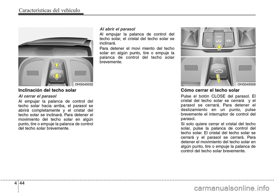 Hyundai Azera 2016 Manual del propietario (Grandeur) (in Spanish) Características del vehículo
44 4
Inclinación del techo solar
Al cerrar el parasol
Al empujar la palanca de control del
techo solar hacia arriba, el parasol se
abrirá completamente y el cristal de Hyundai Azera 2016 Manual del propietario (Grandeur) (in Spanish) Características del vehículo
44 4
Inclinación del techo solar
Al cerrar el parasol
Al empujar la palanca de control del
techo solar hacia arriba, el parasol se
abrirá completamente y el cristal de