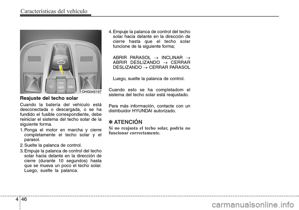 Hyundai Azera 2016 Manual del propietario (Grandeur) (in Spanish) Características del vehículo
46 4
Reajuste del techo solar
Cuando la batería del vehículo está
desconectada o descargada, o se ha
fundido el fusible correspondiente, debe
reiniciar el sistema del Hyundai Azera 2016 Manual del propietario (Grandeur) (in Spanish) Características del vehículo
46 4
Reajuste del techo solar
Cuando la batería del vehículo está
desconectada o descargada, o se ha
fundido el fusible correspondiente, debe
reiniciar el sistema del