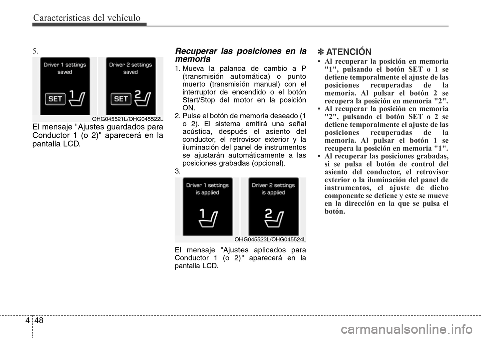 Hyundai Azera 2016 Manual del propietario (Grandeur) (in Spanish) Características del vehículo
48 4
5.
El mensaje "Ajustes guardados para
Conductor 1 (o 2)" aparecerá en la
pantalla LCD.Recuperar las posiciones en la
memoria
1. Mueva la palanca de cambio a P
(t Hyundai Azera 2016 Manual del propietario (Grandeur) (in Spanish) Características del vehículo
48 4
5.
El mensaje "Ajustes guardados para
Conductor 1 (o 2)" aparecerá en la
pantalla LCD.Recuperar las posiciones en la
memoria
1. Mueva la palanca de cambio a P
(t