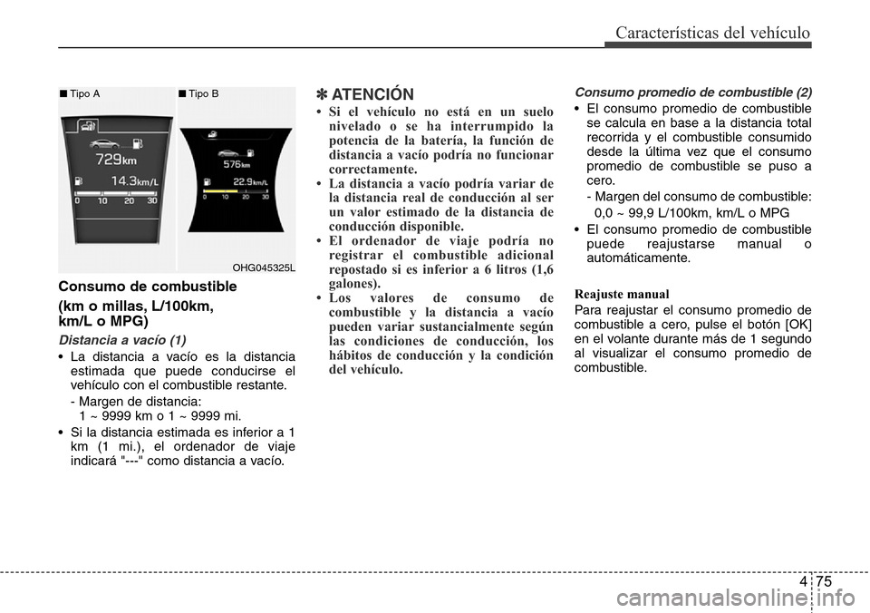 Hyundai Azera 2016 Manual del propietario (Grandeur) (in Spanish) 475
Características del vehículo
Consumo de combustible
(km o millas, L/100km,
km/L o MPG)
Distancia a vacío (1)
• La distancia a vacío es la distancia
estimada que puede conducirse el
vehículo Hyundai Azera 2016 Manual del propietario (Grandeur) (in Spanish) 475
Características del vehículo
Consumo de combustible
(km o millas, L/100km,
km/L o MPG)
Distancia a vacío (1)
• La distancia a vacío es la distancia
estimada que puede conducirse el
vehículo