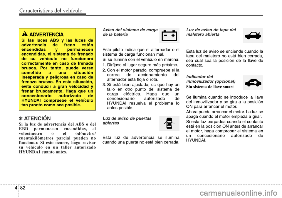 Hyundai Azera 2016 Manual del propietario (Grandeur) (in Spanish) Características del vehículo
82 4
✽ATENCIÓN
Si la luz de advertencia del ABS o del
EBD permanecen encendidas, el
velocímetro o el odómetro/
cuentakilómetros parcial pueden no
funcionar. Si est Hyundai Azera 2016 Manual del propietario (Grandeur) (in Spanish) Características del vehículo
82 4
✽ATENCIÓN
Si la luz de advertencia del ABS o del
EBD permanecen encendidas, el
velocímetro o el odómetro/
cuentakilómetros parcial pueden no
funcionar. Si est