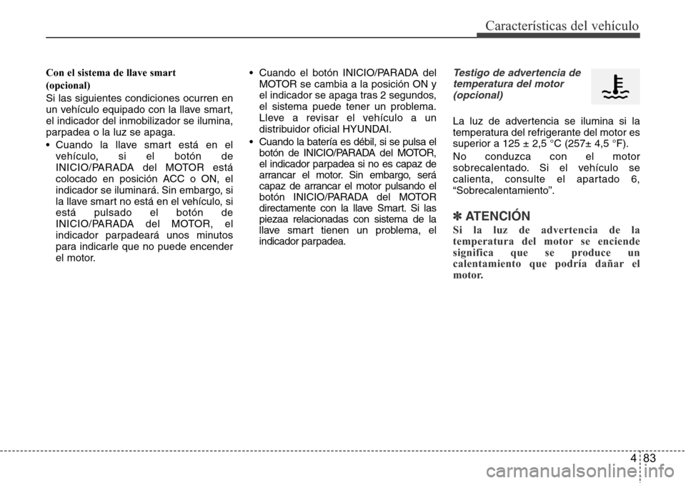 Hyundai Azera 2016 Manual del propietario (Grandeur) (in Spanish) 483
Características del vehículo
Con el sistema de llave smart
(opcional)
Si las siguientes condiciones ocurren en
un vehículo equipado con la llave smart,
el indicador del inmobilizador se ilumin Hyundai Azera 2016 Manual del propietario (Grandeur) (in Spanish) 483
Características del vehículo
Con el sistema de llave smart
(opcional)
Si las siguientes condiciones ocurren en
un vehículo equipado con la llave smart,
el indicador del inmobilizador se ilumin