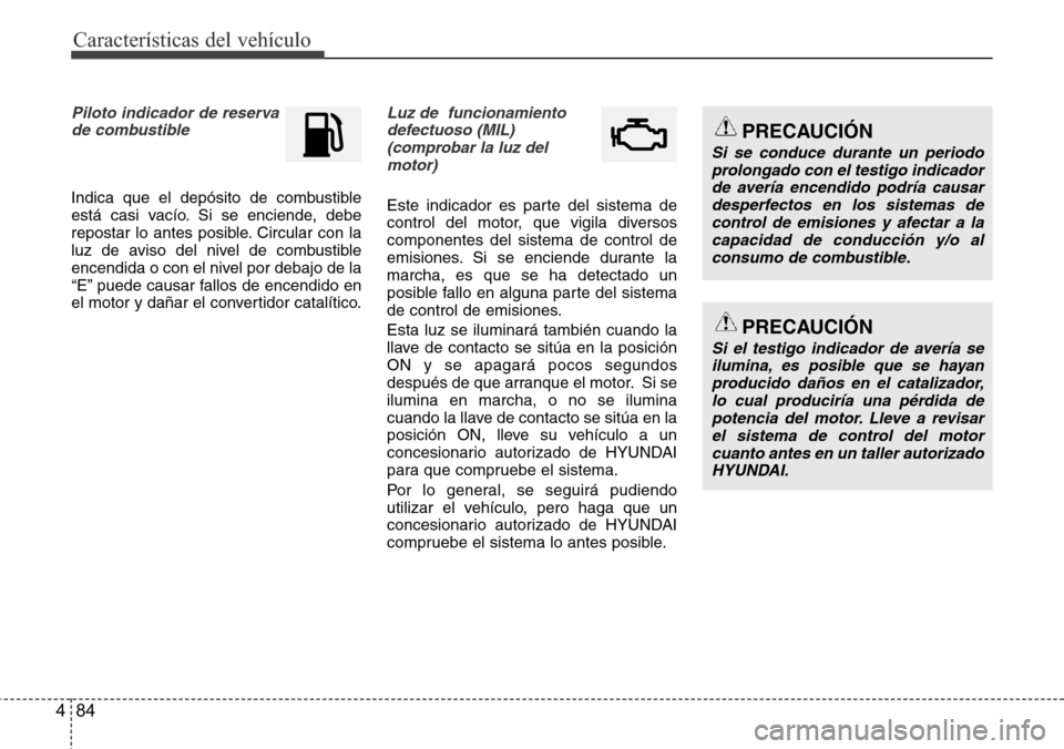 Hyundai Azera 2016 Manual del propietario (Grandeur) (in Spanish) Características del vehículo
84 4
Piloto indicador de reserva
de combustible
Indica que el depósito de combustible
está casi vacío. Si se enciende, debe
repostar lo antes posible. Circular con Hyundai Azera 2016 Manual del propietario (Grandeur) (in Spanish) Características del vehículo
84 4
Piloto indicador de reserva
de combustible
Indica que el depósito de combustible
está casi vacío. Si se enciende, debe
repostar lo antes posible. Circular con