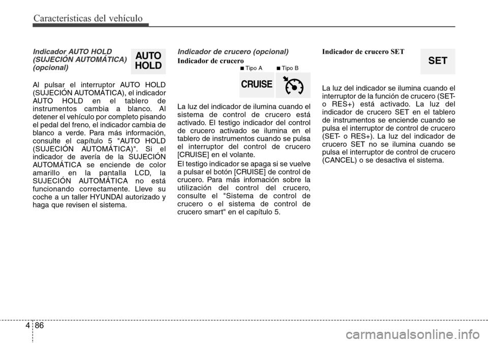 Hyundai Azera 2016  Manual del propietario (Grandeur) (in Spanish) Características del vehículo
86 4
SET
Indicador AUTO HOLD
(SUJECIÓN AUTOMÁTICA)
(opcional)
Al pulsar el interruptor AUTO HOLD
(SUJECIÓN AUTOMÁTICA), el indicador
AUTO HOLD en el tablero de
instr