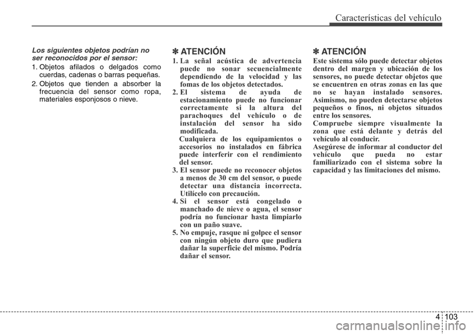 Hyundai Azera 2016 Manual del propietario (Grandeur) (in Spanish) 4 103
Características del vehículo
Los siguientes objetos podrían no
ser reconocidos por el sensor:
1. Objetos afilados o delgados como
cuerdas, cadenas o barras pequeñas.
2. Objetos que tienden a Hyundai Azera 2016 Manual del propietario (Grandeur) (in Spanish) 4 103
Características del vehículo
Los siguientes objetos podrían no
ser reconocidos por el sensor:
1. Objetos afilados o delgados como
cuerdas, cadenas o barras pequeñas.
2. Objetos que tienden a