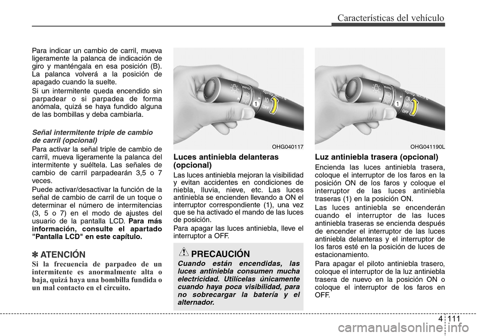 Hyundai Azera 2016 Manual del propietario (Grandeur) (in Spanish) 4 111
Características del vehículo
Para indicar un cambio de carril, mueva
ligeramente la palanca de indicación de
giro y manténgala en esa posición (B).
La palanca volverá a la posición de
apa Hyundai Azera 2016 Manual del propietario (Grandeur) (in Spanish) 4 111
Características del vehículo
Para indicar un cambio de carril, mueva
ligeramente la palanca de indicación de
giro y manténgala en esa posición (B).
La palanca volverá a la posición de
apa