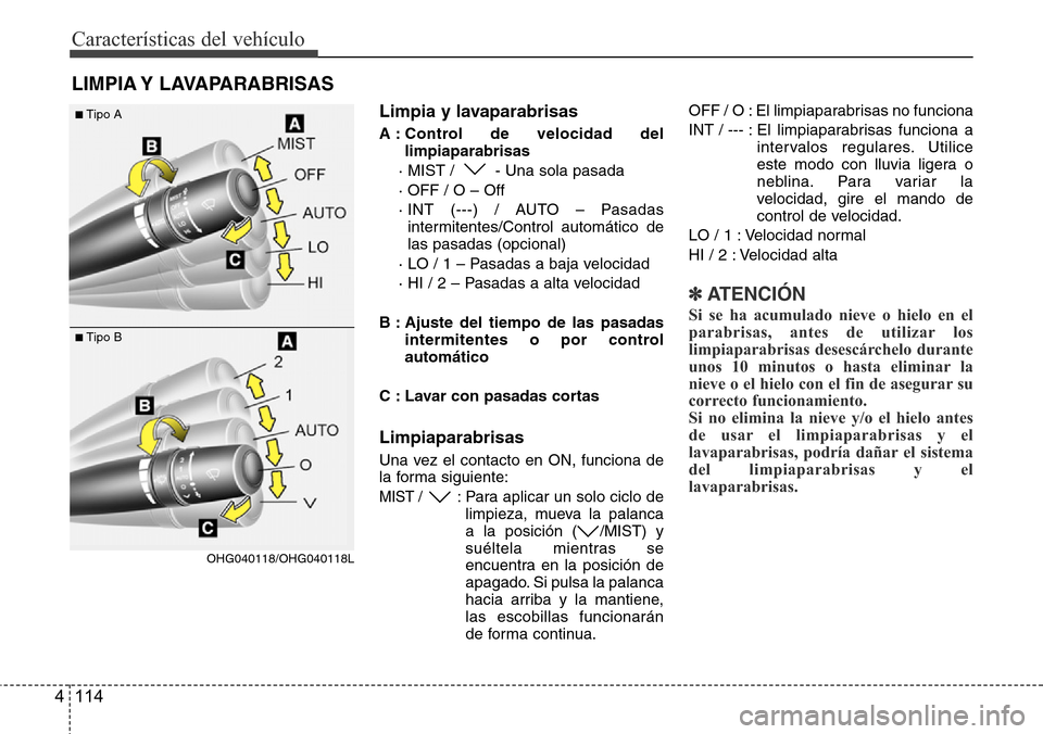 Hyundai Azera 2016 Manual del propietario (Grandeur) (in Spanish) Características del vehículo
114 4
Limpia y lavaparabrisas
A : Control de velocidad del
limpiaparabrisas
· MIST / - Una sola pasada
· OFF / O – Off
· INT (---) / AUTO – Pasadas
intermitentes Hyundai Azera 2016 Manual del propietario (Grandeur) (in Spanish) Características del vehículo
114 4
Limpia y lavaparabrisas
A : Control de velocidad del
limpiaparabrisas
· MIST / - Una sola pasada
· OFF / O – Off
· INT (---) / AUTO – Pasadas
intermitentes