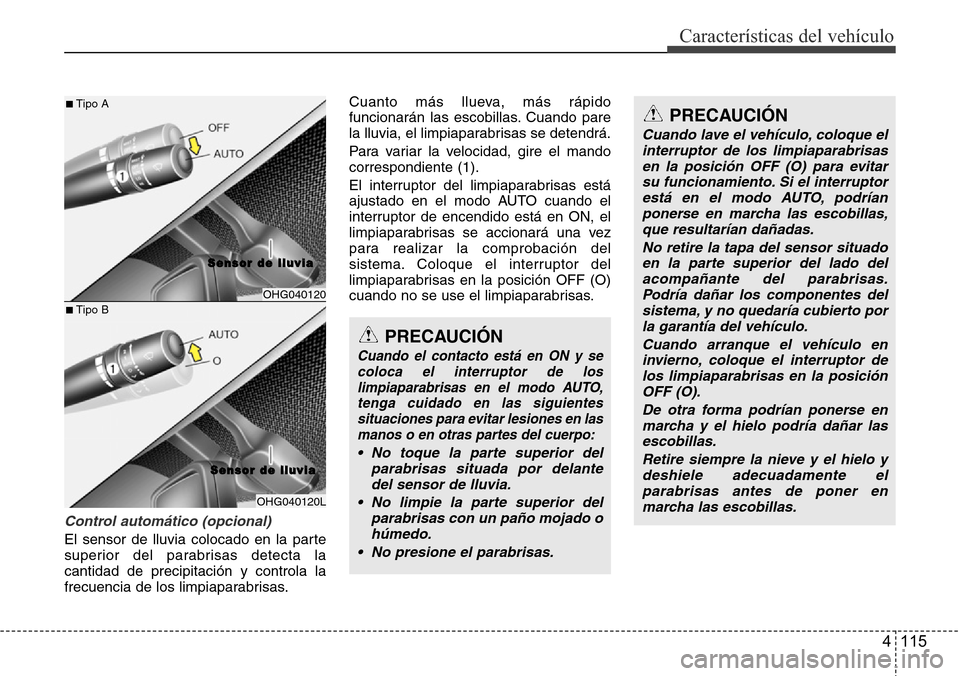 Hyundai Azera 2016 Manual del propietario (Grandeur) (in Spanish) 4 115
Características del vehículo
Control automático (opcional)
El sensor de lluvia colocado en la parte
superior del parabrisas detecta la
cantidad de precipitación y controla la
frecuencia de l Hyundai Azera 2016 Manual del propietario (Grandeur) (in Spanish) 4 115
Características del vehículo
Control automático (opcional)
El sensor de lluvia colocado en la parte
superior del parabrisas detecta la
cantidad de precipitación y controla la
frecuencia de l