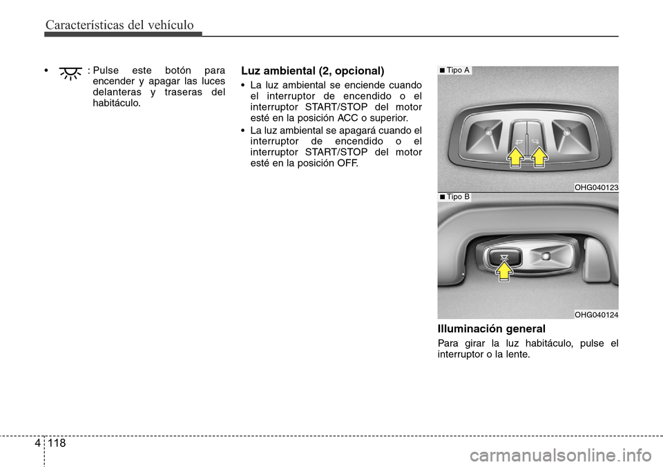 Hyundai Azera 2016 Manual del propietario (Grandeur) (in Spanish) Características del vehículo
118 4
• : Pulse este botón para
encender y apagar las luces
delanteras y traseras del
habitáculo.Luz ambiental (2, opcional)
• La luz ambiental se enciende cuando
Hyundai Azera 2016 Manual del propietario (Grandeur) (in Spanish) Características del vehículo
118 4
• : Pulse este botón para
encender y apagar las luces
delanteras y traseras del
habitáculo.Luz ambiental (2, opcional)
• La luz ambiental se enciende cuando