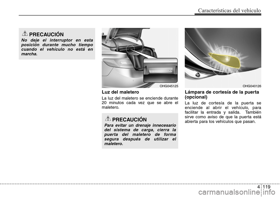 Hyundai Azera 2016 Manual del propietario (Grandeur) (in Spanish) 4 119
Características del vehículo
Luz del maletero
La luz del maletero se enciende durante
20 minutos cada vez que se abre el
maletero.
Lámpara de cortesía de la puerta
(opcional)
La luz de cort Hyundai Azera 2016 Manual del propietario (Grandeur) (in Spanish) 4 119
Características del vehículo
Luz del maletero
La luz del maletero se enciende durante
20 minutos cada vez que se abre el
maletero.
Lámpara de cortesía de la puerta
(opcional)
La luz de cort