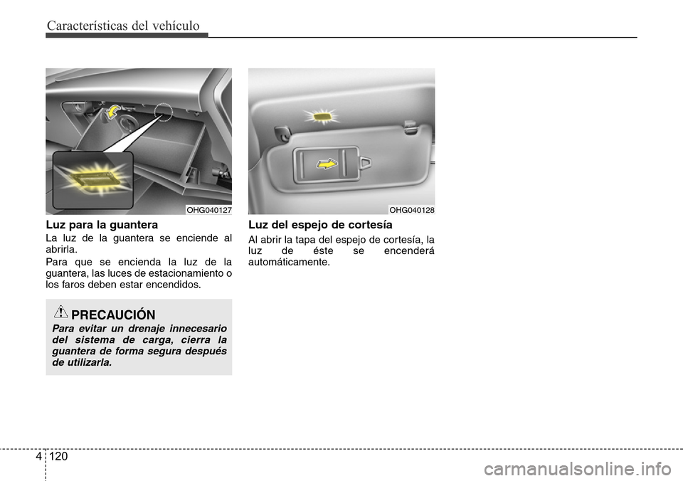 Hyundai Azera 2016 Manual del propietario (Grandeur) (in Spanish) Características del vehículo
120 4
Luz para la guantera
La luz de la guantera se enciende al
abrirla.
Para que se encienda la luz de la
guantera, las luces de estacionamiento o
los faros deben estar Hyundai Azera 2016 Manual del propietario (Grandeur) (in Spanish) Características del vehículo
120 4
Luz para la guantera
La luz de la guantera se enciende al
abrirla.
Para que se encienda la luz de la
guantera, las luces de estacionamiento o
los faros deben estar