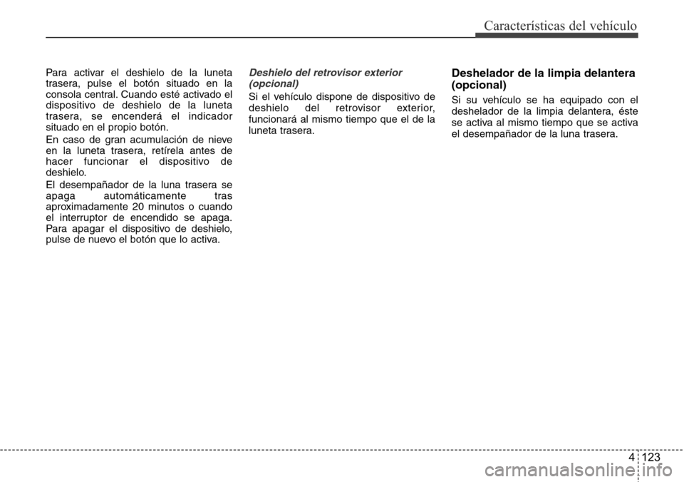 Hyundai Azera 2016 Manual del propietario (Grandeur) (in Spanish) 4 123
Características del vehículo
Para activar el deshielo de la luneta
trasera, pulse el botón situado en la
consola central. Cuando esté activado el
dispositivo de deshielo de la luneta
trasera Hyundai Azera 2016 Manual del propietario (Grandeur) (in Spanish) 4 123
Características del vehículo
Para activar el deshielo de la luneta
trasera, pulse el botón situado en la
consola central. Cuando esté activado el
dispositivo de deshielo de la luneta
trasera