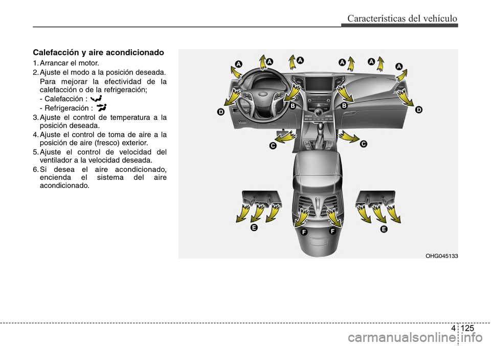 Hyundai Azera 2016 Manual del propietario (Grandeur) (in Spanish) 4 125
Características del vehículo
Calefacción y aire acondicionado
1. Arrancar el motor.
2. Ajuste el modo a la posición deseada.
Para mejorar la efectividad de la
calefacción o de la refrigerac Hyundai Azera 2016 Manual del propietario (Grandeur) (in Spanish) 4 125
Características del vehículo
Calefacción y aire acondicionado
1. Arrancar el motor.
2. Ajuste el modo a la posición deseada.
Para mejorar la efectividad de la
calefacción o de la refrigerac