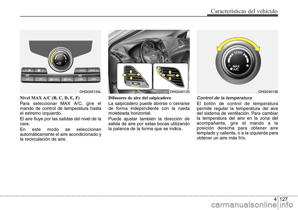 Hyundai Azera 2016 Manual del propietario (Grandeur) (in Spanish) 4 127
Características del vehículo
Nivel MAX A/C (B, C, D, E, F)
Para seleccionar MAX A/C, gire el
mando de control de temperatura hasta
el extremo izquierdo.
El aire fluye por las salidas del nivel Hyundai Azera 2016 Manual del propietario (Grandeur) (in Spanish) 4 127
Características del vehículo
Nivel MAX A/C (B, C, D, E, F)
Para seleccionar MAX A/C, gire el
mando de control de temperatura hasta
el extremo izquierdo.
El aire fluye por las salidas del nivel