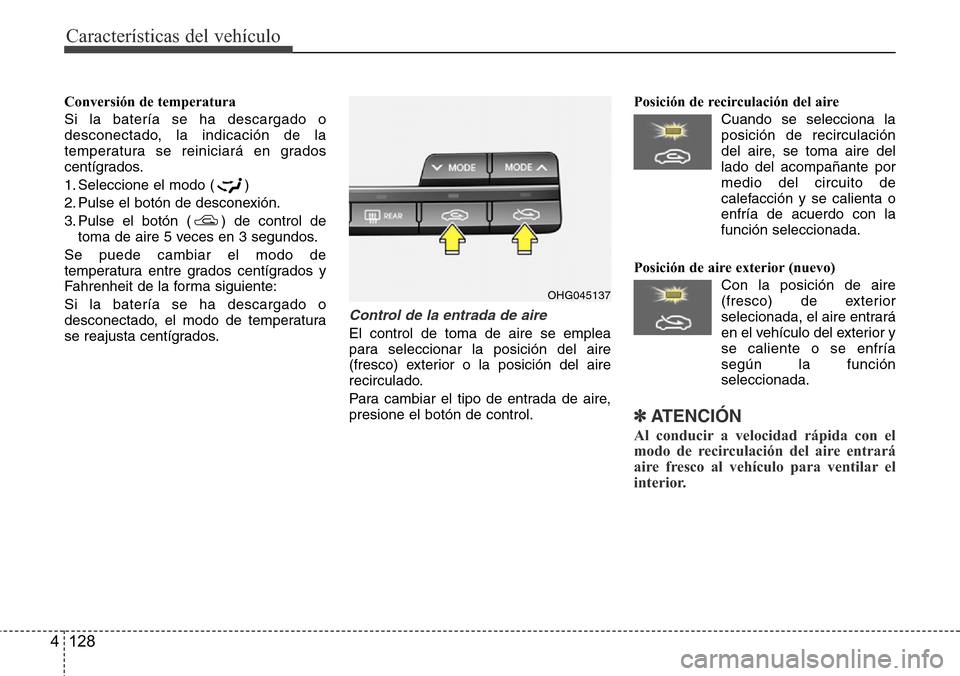 Hyundai Azera 2016 Manual del propietario (Grandeur) (in Spanish) Características del vehículo
128 4
Conversión de temperatura
Si la batería se ha descargado o
desconectado, la indicación de la
temperatura se reiniciará en grados
centígrados.
1. Seleccione el Hyundai Azera 2016 Manual del propietario (Grandeur) (in Spanish) Características del vehículo
128 4
Conversión de temperatura
Si la batería se ha descargado o
desconectado, la indicación de la
temperatura se reiniciará en grados
centígrados.
1. Seleccione el