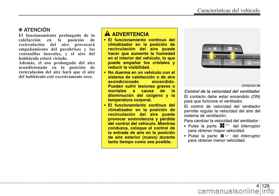 Hyundai Azera 2016 Manual del propietario (Grandeur) (in Spanish) 4 129
Características del vehículo
✽ATENCIÓN
El funcionamiento prolongado de la
calefacción en la posición de
recirculación del aire provocará
empañamiento del parabrisas y las
ventanillas l Hyundai Azera 2016 Manual del propietario (Grandeur) (in Spanish) 4 129
Características del vehículo
✽ATENCIÓN
El funcionamiento prolongado de la
calefacción en la posición de
recirculación del aire provocará
empañamiento del parabrisas y las
ventanillas l