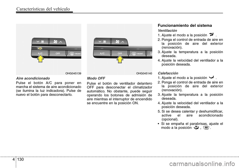 Hyundai Azera 2016 Manual del propietario (Grandeur) (in Spanish) Características del vehículo
130 4
Aire acondicionado
Pulse el botón A/C para poner en
marcha el sistema de aire acondicionado
(se ilumina la luz indicadora). Pulse de
nuevo el botón para desconec Hyundai Azera 2016 Manual del propietario (Grandeur) (in Spanish) Características del vehículo
130 4
Aire acondicionado
Pulse el botón A/C para poner en
marcha el sistema de aire acondicionado
(se ilumina la luz indicadora). Pulse de
nuevo el botón para desconec