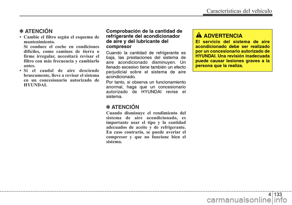 Hyundai Azera 2016 Manual del propietario (Grandeur) (in Spanish) 4 133
Características del vehículo
✽ATENCIÓN
• Cambie el filtro según el esquema de
mantenimiento.
Si conduce el coche en condiciones
difíciles, como caminos de tierra o
firme irregular, nece Hyundai Azera 2016 Manual del propietario (Grandeur) (in Spanish) 4 133
Características del vehículo
✽ATENCIÓN
• Cambie el filtro según el esquema de
mantenimiento.
Si conduce el coche en condiciones
difíciles, como caminos de tierra o
firme irregular, nece