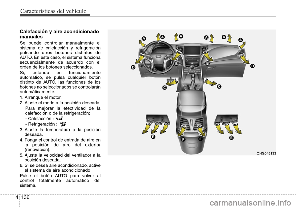 Hyundai Azera 2016 Manual del propietario (Grandeur) (in Spanish) Características del vehículo
136 4
Calefacción y aire acondicionado
manuales
Se puede controlar manualmente el
sistema de calefacción y refrigeración
pulsando otros botones distintos de
AUTO. En Hyundai Azera 2016 Manual del propietario (Grandeur) (in Spanish) Características del vehículo
136 4
Calefacción y aire acondicionado
manuales
Se puede controlar manualmente el
sistema de calefacción y refrigeración
pulsando otros botones distintos de
AUTO. En