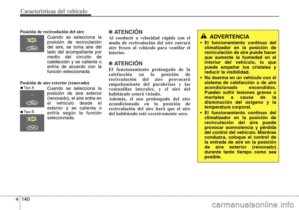 Hyundai Azera 2016 Manual del propietario (Grandeur) (in Spanish) Características del vehículo
140 4
Posición de recirculación del aire
Cuando se selecciona la
posición de recirculación
del aire, se toma aire del
lado del acompañante por
medio del circuito de Hyundai Azera 2016 Manual del propietario (Grandeur) (in Spanish) Características del vehículo
140 4
Posición de recirculación del aire
Cuando se selecciona la
posición de recirculación
del aire, se toma aire del
lado del acompañante por
medio del circuito de