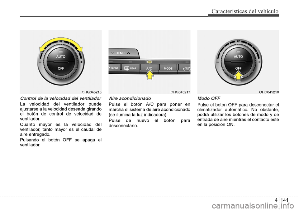 Hyundai Azera 2016 Manual del propietario (Grandeur) (in Spanish) 4 141
Características del vehículo
Control de la velocidad del ventilador
La velocidad del ventilador puede
ajustarse a la velocidad deseada girando
el botón de control de velocidad de
ventilador.
Hyundai Azera 2016 Manual del propietario (Grandeur) (in Spanish) 4 141
Características del vehículo
Control de la velocidad del ventilador
La velocidad del ventilador puede
ajustarse a la velocidad deseada girando
el botón de control de velocidad de
ventilador.