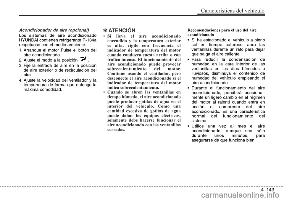 Hyundai Azera 2016 Manual del propietario (Grandeur) (in Spanish) 4 143
Características del vehículo
Acondicionador de aire (opcional)
Los sistemas de aire acondicionado
HYUNDAI contienen refrigerante R-134a
respetuoso con el medio ambiente.
1. Arranque el motor P Hyundai Azera 2016 Manual del propietario (Grandeur) (in Spanish) 4 143
Características del vehículo
Acondicionador de aire (opcional)
Los sistemas de aire acondicionado
HYUNDAI contienen refrigerante R-134a
respetuoso con el medio ambiente.
1. Arranque el motor P