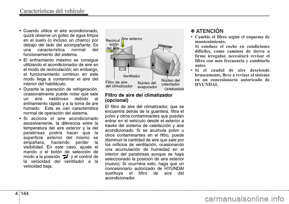 Hyundai Azera 2016 Manual del propietario (Grandeur) (in Spanish) Características del vehículo
144 4
• Cuando utilice el aire acondicionado,
quizá observe un goteo de agua limpia
en el suelo (o incluso un charco) por
debajo del lado del acompañante. Es
una car Hyundai Azera 2016 Manual del propietario (Grandeur) (in Spanish) Características del vehículo
144 4
• Cuando utilice el aire acondicionado,
quizá observe un goteo de agua limpia
en el suelo (o incluso un charco) por
debajo del lado del acompañante. Es
una car