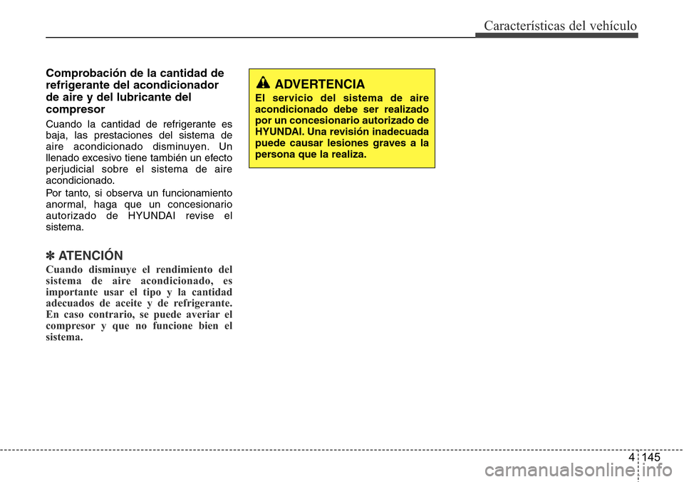 Hyundai Azera 2016 Manual del propietario (Grandeur) (in Spanish) 4 145
Características del vehículo
Comprobación de la cantidad de
refrigerante del acondicionador
de aire y del lubricante del
compresor
Cuando la cantidad de refrigerante es
baja, las prestaciones Hyundai Azera 2016 Manual del propietario (Grandeur) (in Spanish) 4 145
Características del vehículo
Comprobación de la cantidad de
refrigerante del acondicionador
de aire y del lubricante del
compresor
Cuando la cantidad de refrigerante es
baja, las prestaciones