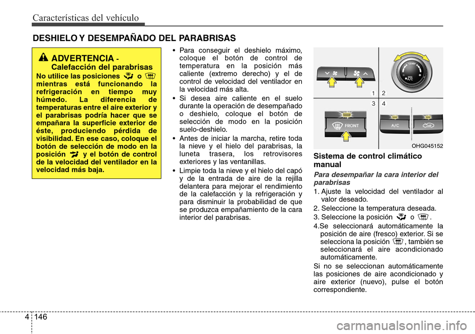 Hyundai Azera 2016 Manual del propietario (Grandeur) (in Spanish) Características del vehículo
146 4
DESHIELO Y DESEMPAÑADO DEL PARABRISAS
• Para conseguir el deshielo máximo,
coloque el botón de control de
temperatura en la posición más
caliente (extremo Hyundai Azera 2016 Manual del propietario (Grandeur) (in Spanish) Características del vehículo
146 4
DESHIELO Y DESEMPAÑADO DEL PARABRISAS
• Para conseguir el deshielo máximo,
coloque el botón de control de
temperatura en la posición más
caliente (extremo