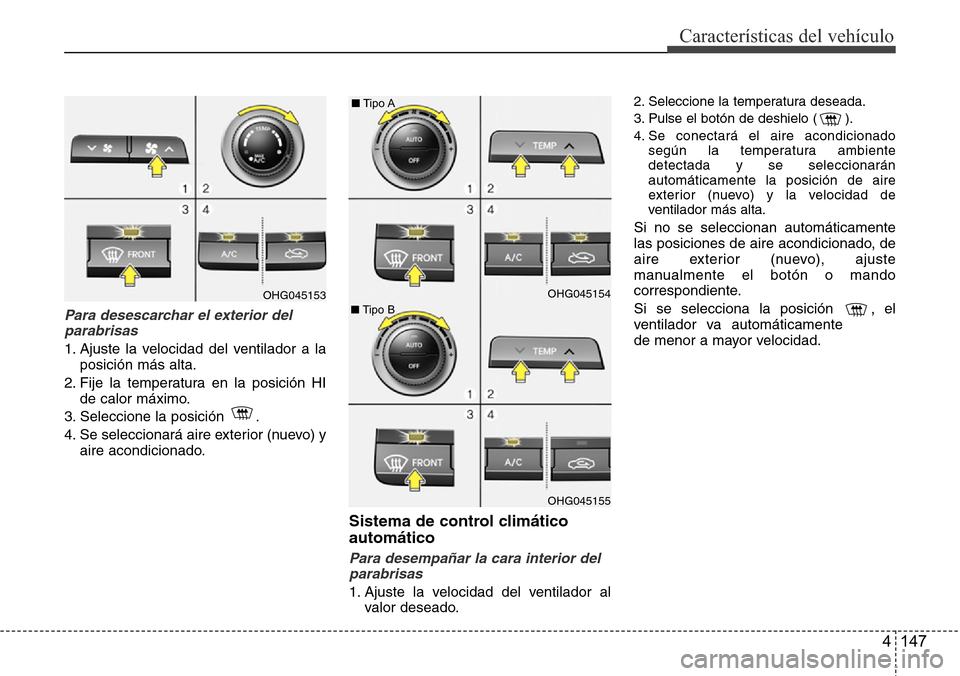Hyundai Azera 2016 Manual del propietario (Grandeur) (in Spanish) 4 147
Características del vehículo
Para desescarchar el exterior del
parabrisas
1. Ajuste la velocidad del ventilador a la
posición más alta.
2. Fije la temperatura en la posición HI
de calor má Hyundai Azera 2016 Manual del propietario (Grandeur) (in Spanish) 4 147
Características del vehículo
Para desescarchar el exterior del
parabrisas
1. Ajuste la velocidad del ventilador a la
posición más alta.
2. Fije la temperatura en la posición HI
de calor má