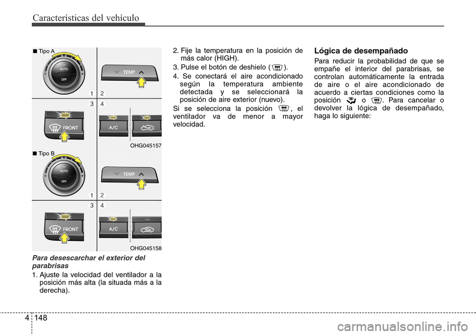 Hyundai Azera 2016 Manual del propietario (Grandeur) (in Spanish) Características del vehículo
148 4
Para desescarchar el exterior del
parabrisas
1. Ajuste la velocidad del ventilador a la
posición más alta (la situada más a la
derecha).2. Fije la temperatura e Hyundai Azera 2016 Manual del propietario (Grandeur) (in Spanish) Características del vehículo
148 4
Para desescarchar el exterior del
parabrisas
1. Ajuste la velocidad del ventilador a la
posición más alta (la situada más a la
derecha).2. Fije la temperatura e