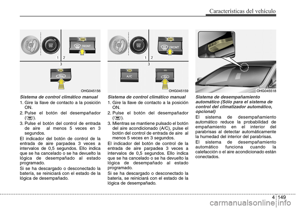 Hyundai Azera 2016 Manual del propietario (Grandeur) (in Spanish) 4 149
Características del vehículo
Sistema de control climático manual
1. Gire la llave de contacto a la posición
ON.
2. Pulse el botón del desempañador
().
3. Pulse el botón del control de ent Hyundai Azera 2016 Manual del propietario (Grandeur) (in Spanish) 4 149
Características del vehículo
Sistema de control climático manual
1. Gire la llave de contacto a la posición
ON.
2. Pulse el botón del desempañador
().
3. Pulse el botón del control de ent