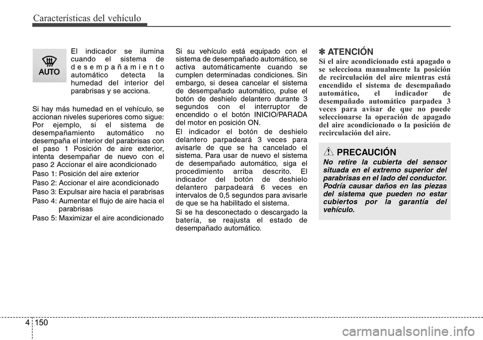 Hyundai Azera 2016 Manual del propietario (Grandeur) (in Spanish) Características del vehículo
150 4
El indicador se ilumina
cuando el sistema de
desempañamiento
automático detecta la
humedad del interior del
parabrisas y se acciona.
Si hay más humedad en el ve Hyundai Azera 2016 Manual del propietario (Grandeur) (in Spanish) Características del vehículo
150 4
El indicador se ilumina
cuando el sistema de
desempañamiento
automático detecta la
humedad del interior del
parabrisas y se acciona.
Si hay más humedad en el ve
